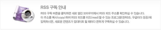 RSS 구독안내 - RSS 구독 버튼을 클릭하면 새로 열린 브라우저에서 RSS 피드 주소를 확인하실 수 있습니다. 이 주소를 복사(copy)하여 RSS 피드를 리드(read)할 수 있는 프로그램(한RSS, 구글리더 등등)에 입력하시면, 새로운 컨텐츠가 업데이트 될 때마다 편하게 구독하실 수 있습니다.